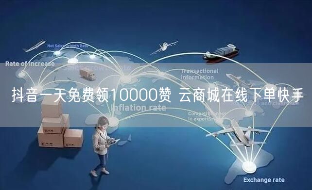 抖音一天免费领10000赞 云商城在线下单快手
