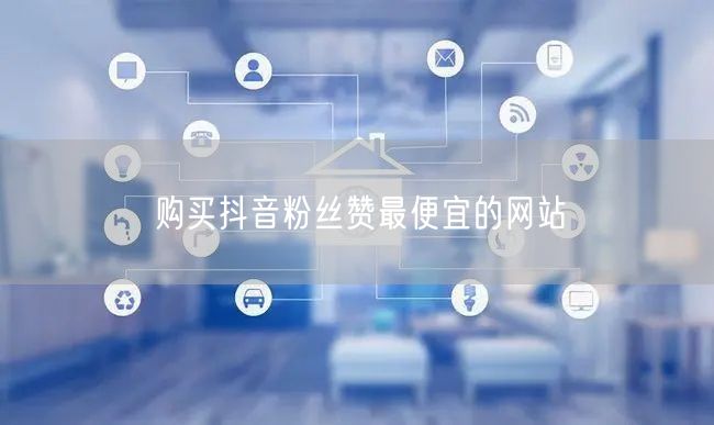 购买抖音粉丝赞最便宜的网站