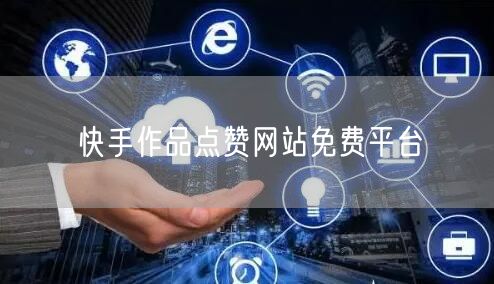快手作品点赞网站免费平台