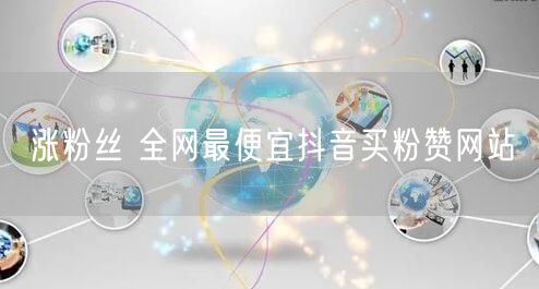 涨粉丝 全网最便宜抖音买粉赞网站