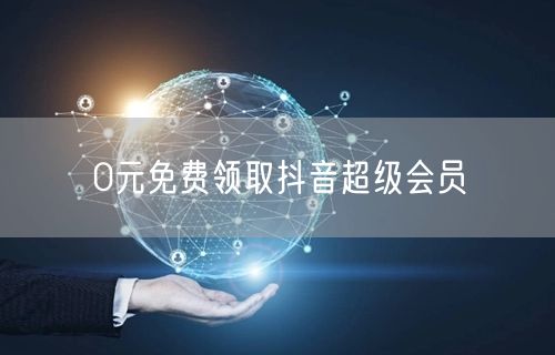 0元免费领取抖音超级会员