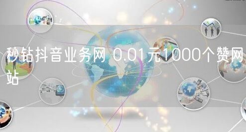 秒钻抖音业务网 0.01元1000个赞网站