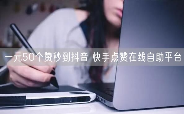 一元50个赞秒到抖音 快手点赞在线自助平台