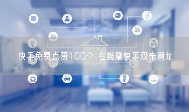 快手免费点赞100个 在线刷快手双击网址