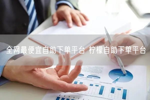 全网最便宜自助下单平台 柠檬自助下单平台