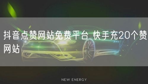 抖音点赞网站免费平台 快手充20个赞网站
