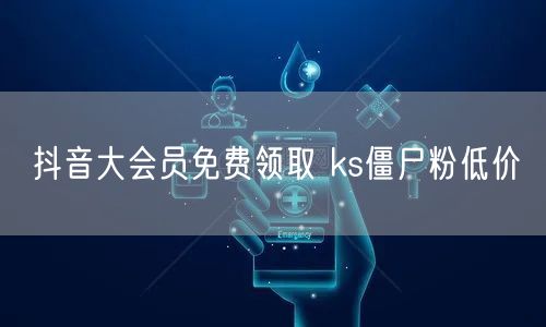 抖音大会员免费领取 ks僵尸粉低价