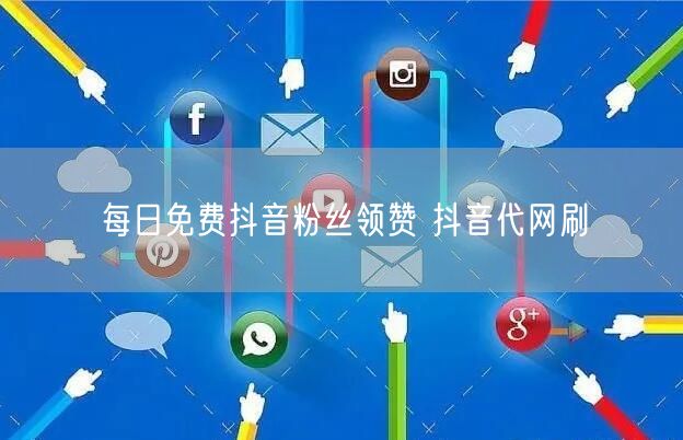 每日免费抖音粉丝领赞 抖音代网刷
