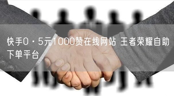 快手0·5元1000赞在线网站 王者荣耀自助下单平台
