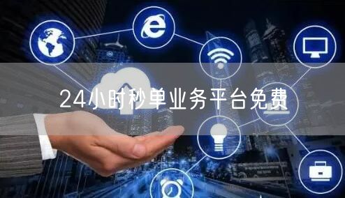 24小时秒单业务平台免费