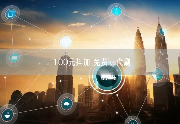 100元抖加 免费ks代刷