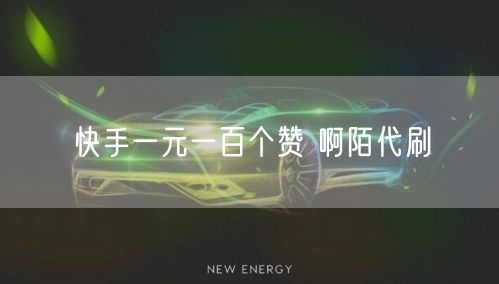 快手一元一百个赞 啊陌代刷