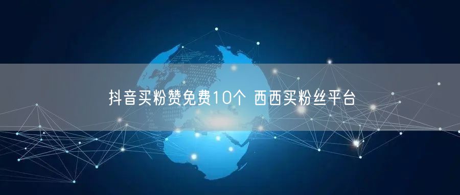 抖音买粉赞免费10个 西西买粉丝平台
