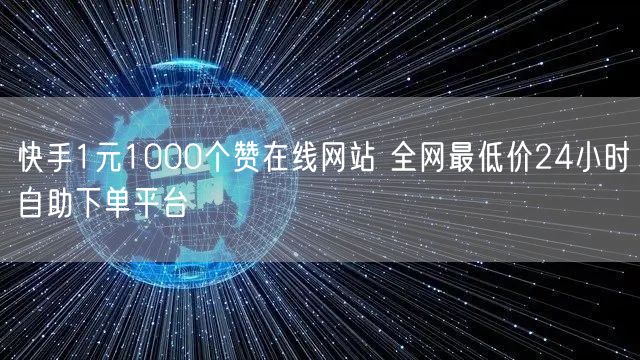 快手1元1000个赞在线网站 全网最低价24小时自助下单平台
