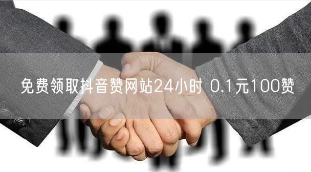 免费领取抖音赞网站24小时 0.1元100赞