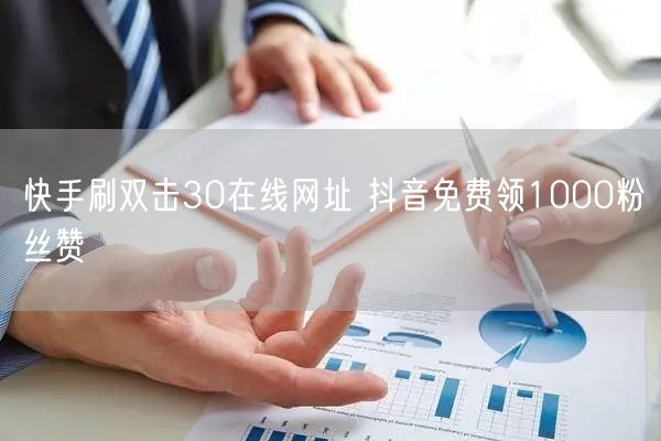 快手刷双击30在线网址 抖音免费领1000粉丝赞