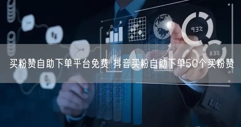 买粉赞自助下单平台免费 抖音买粉自助下单50个买粉赞