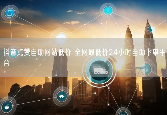 抖音点赞自助网站低价 全网最低价24小时自助下单平台