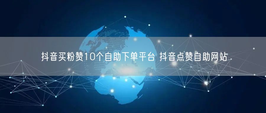 抖音买粉赞10个自助下单平台 抖音点赞自助网站