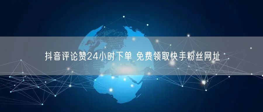 抖音评论赞24小时下单 免费领取快手粉丝网址