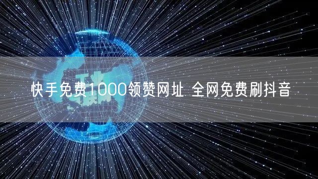 快手免费1000领赞网址 全网免费刷抖音