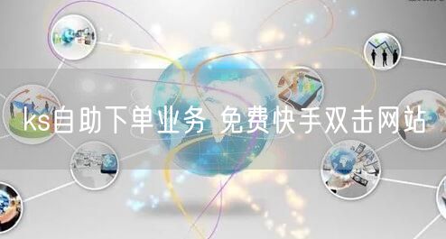 ks自助下单业务 免费快手双击网站