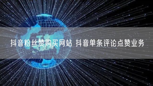 抖音粉丝赞购买网站 抖音单条评论点赞业务