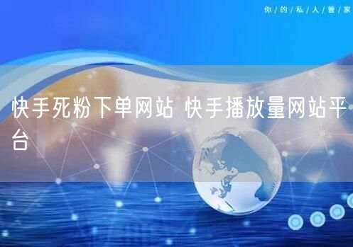 快手死粉下单网站 快手播放量网站平台