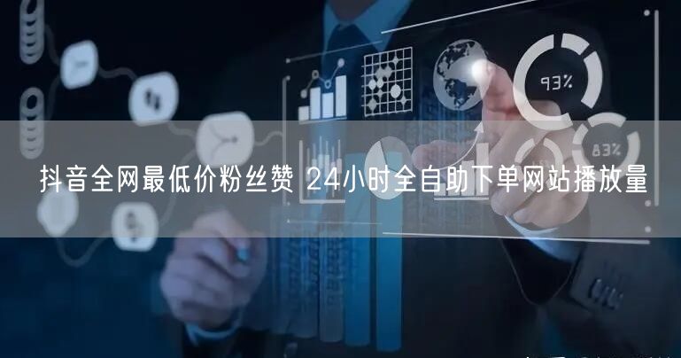 抖音全网最低价粉丝赞 24小时全自助下单网站播放量