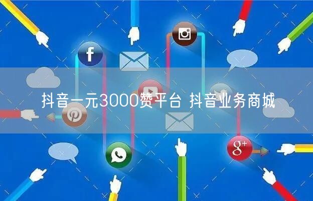 抖音一元3000赞平台 抖音业务商城