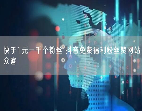 快手1元一千个粉丝 抖音免费福利粉丝赞网站众客