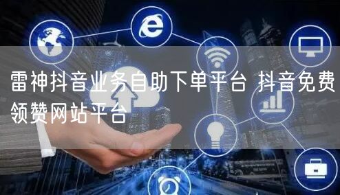 雷神抖音业务自助下单平台 抖音免费领赞网站平台