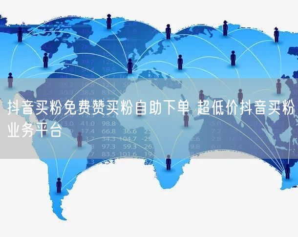 抖音买粉免费赞买粉自助下单 超低价抖音买粉业务平台