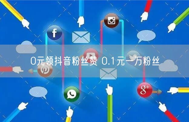 0元领抖音粉丝赞 0.1元一万粉丝