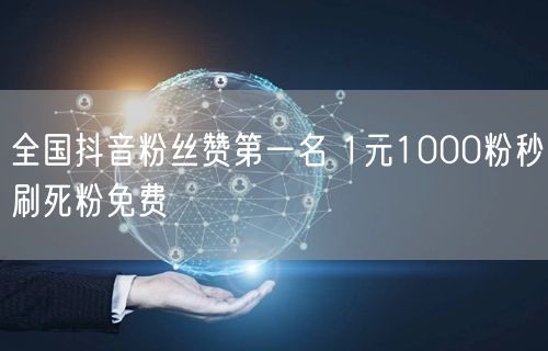全国抖音粉丝赞第一名 1元1000粉秒刷死粉免费