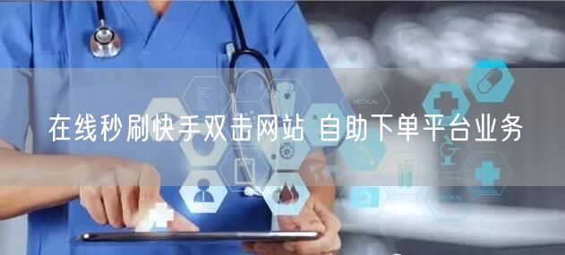 在线秒刷快手双击网站 自助下单平台业务