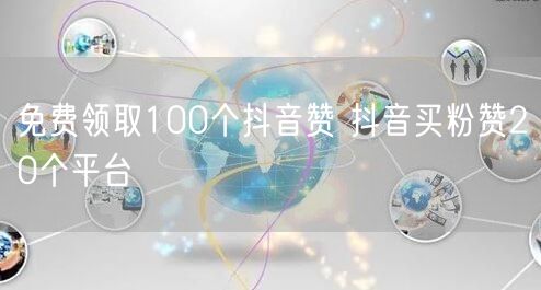 免费领取100个抖音赞 抖音买粉赞20个平台