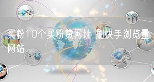 买粉10个买粉赞网址 刷快手浏览量网站