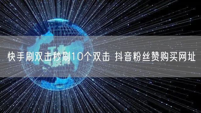 快手刷双击秒刷10个双击 抖音粉丝赞购买网址