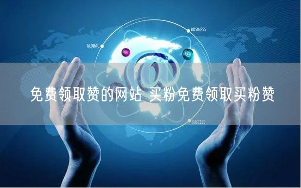 免费领取赞的网站 买粉免费领取买粉赞