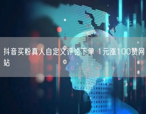 抖音买粉真人自定义评论下单 1元涨100赞网站