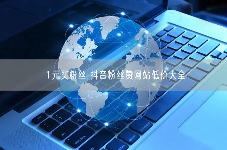 1元买粉丝 抖音粉丝赞网站低价大全