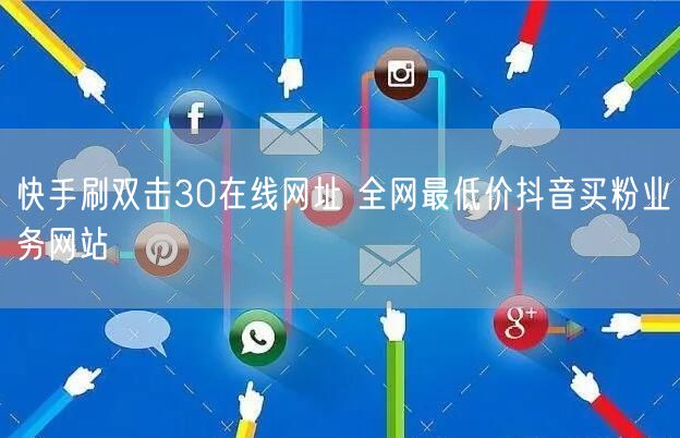 快手刷双击30在线网址 全网最低价抖音买粉业务网站