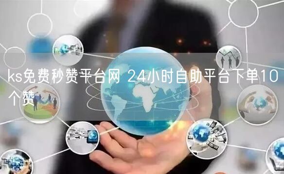 ks免费秒赞平台网 24小时自助平台下单10个赞
