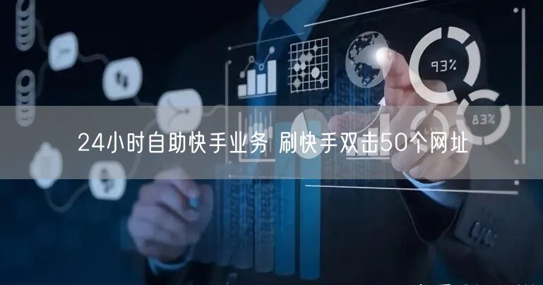 24小时自助快手业务 刷快手双击50个网址