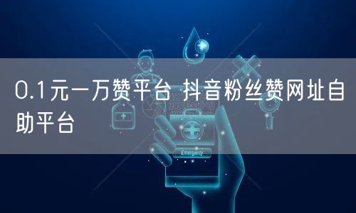 0.1元一万赞平台 抖音粉丝赞网址自助平台