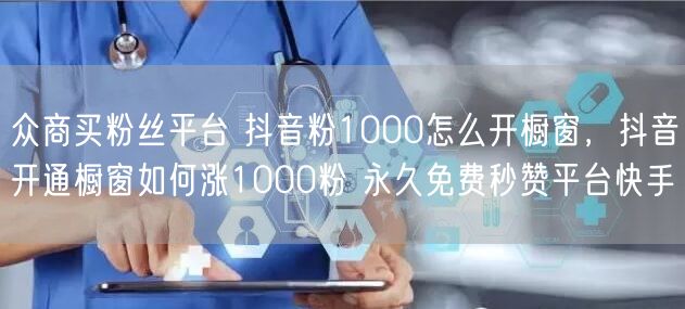 众商买粉丝平台 抖音粉1000怎么开橱窗，抖音开通橱窗如何涨1000粉 永久免费秒赞平台快手