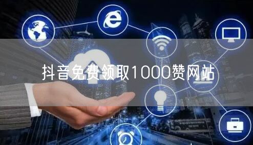 抖音免费领取1000赞网站