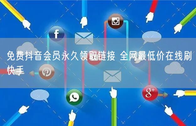 免费抖音会员永久领取链接 全网最低价在线刷快手