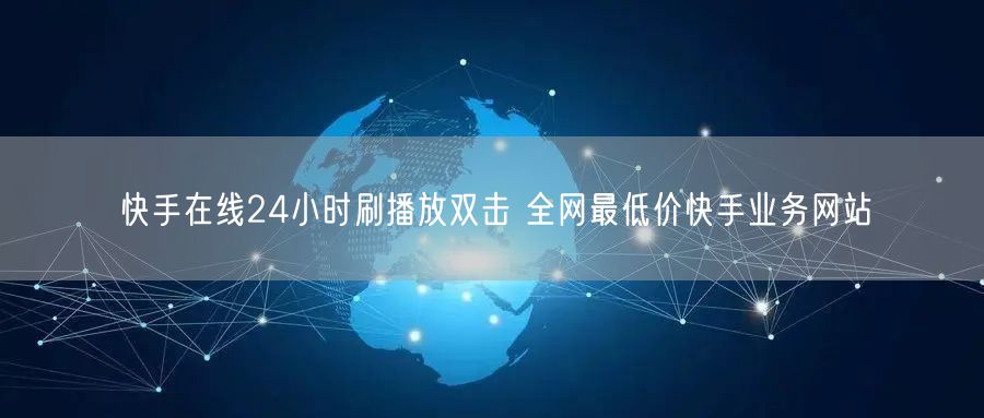 快手在线24小时刷播放双击 全网最低价快手业务网站